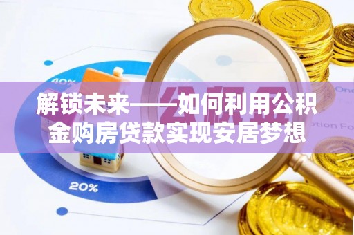 浦北解锁未来——如何利用公积金购房贷款实现安居梦想