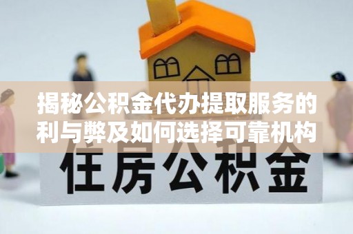 浦北揭秘公积金代办提取服务的利与弊及如何选择可靠机构