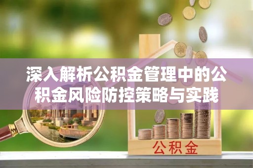 浦北深入解析公积金管理中的公积金风险防控策略与实践