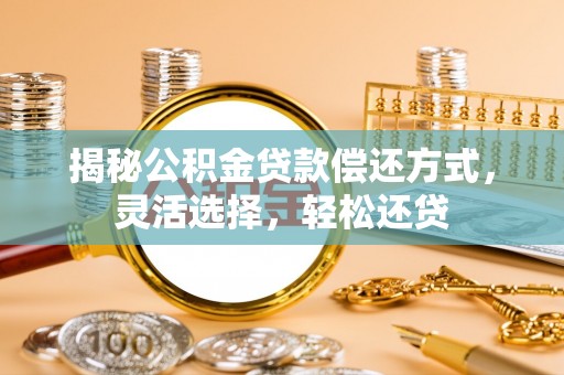 浦北揭秘公积金贷款偿还方式，灵活选择，轻松还贷