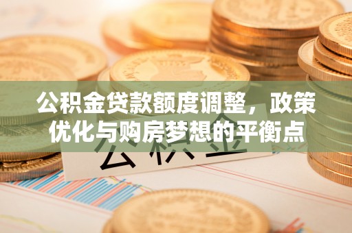 浦北公积金贷款额度调整，政策优化与购房梦想的平衡点