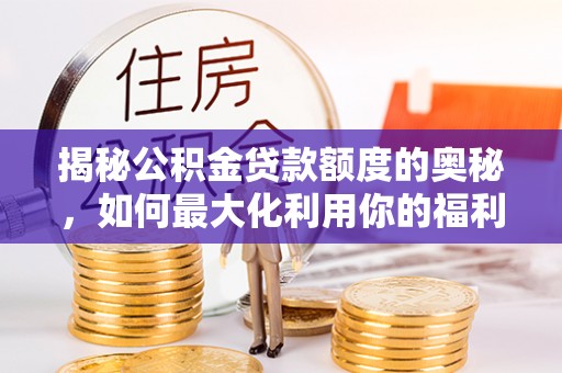 浦北揭秘公积金贷款额度的奥秘，如何最大化利用你的福利？