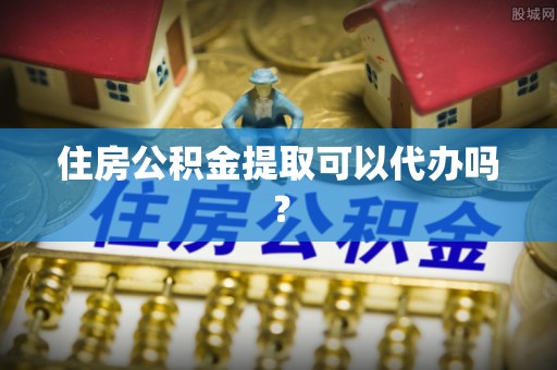 浦北住房公积金提取可以代办吗？